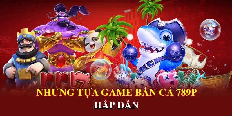 Những tựa game bắn cá 789P hấp dẫn